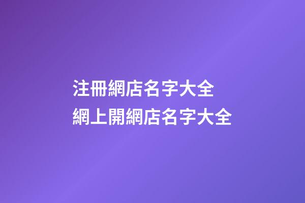 注冊網店名字大全 網上開網店名字大全